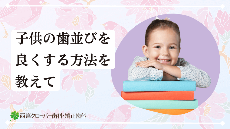 子供の歯並びを良くする方法を教えて