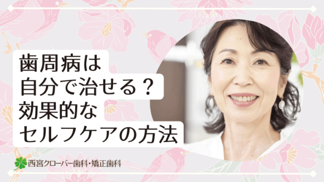 歯周病は自分で治せる？効果的なセルフケアの方法