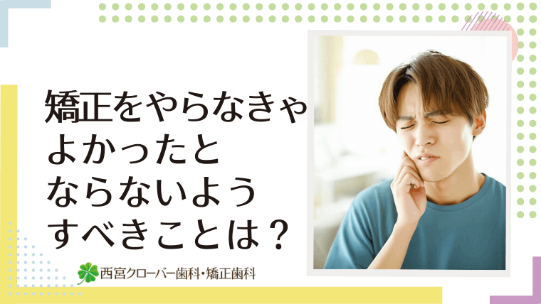 矯正をやらなきゃよかったとならないようすべきことは？